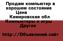 Продам компьютер в хорошем состояние › Цена ­ 15 000 - Кемеровская обл. Компьютеры и игры » Другое   